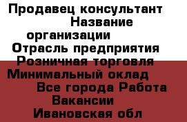 Продавец консультант LEGO › Название организации ­ LEGO › Отрасль предприятия ­ Розничная торговля › Минимальный оклад ­ 30 000 - Все города Работа » Вакансии   . Ивановская обл.